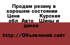 Продам резину в хорошем состоянии › Цена ­ 8 000 - Курская обл. Авто » Шины и диски   